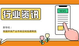 【行業資訊】新華社 : 我國環保產業市場空間加速釋放